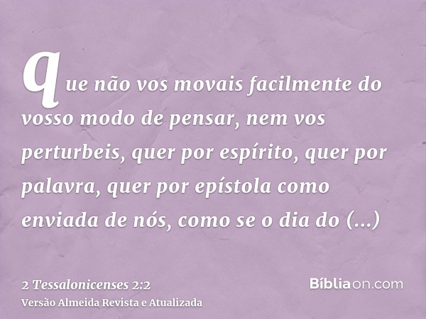 que não vos movais facilmente do vosso modo de pensar, nem vos perturbeis, quer por espírito, quer por palavra, quer por epístola como enviada de nós, como se o