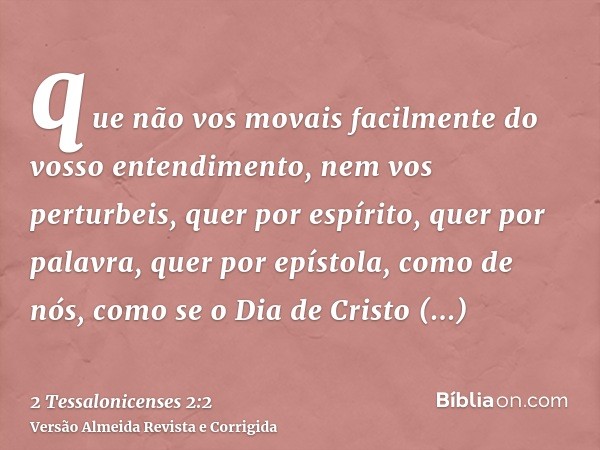 que não vos movais facilmente do vosso entendimento, nem vos perturbeis, quer por espírito, quer por palavra, quer por epístola, como de nós, como se o Dia de C
