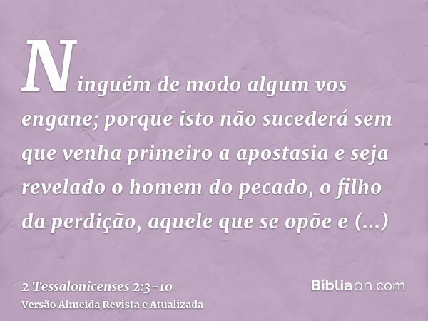 Ninguém de modo algum vos engane; porque isto não sucederá sem que venha primeiro a apostasia e seja revelado o homem do pecado, o filho da perdição,aquele que 