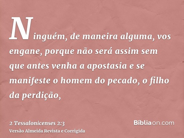 Ninguém, de maneira alguma, vos engane, porque não será assim sem que antes venha a apostasia e se manifeste o homem do pecado, o filho da perdição,