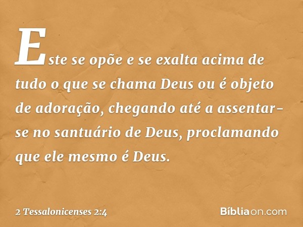 Este se opõe e se exalta acima de tudo o que se chama Deus ou é objeto de adoração, chegando até a assentar-se no santuário de Deus, proclamando que ele mesmo é