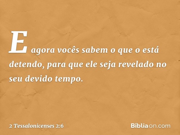 E agora vocês sabem o que o está detendo, para que ele seja revelado no seu devido tempo. -- 2 Tessalonicenses 2:6