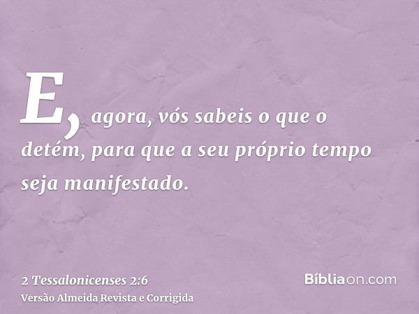 E, agora, vós sabeis o que o detém, para que a seu próprio tempo seja manifestado.