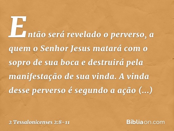 Então será revelado o perverso, a quem o Senhor Jesus matará com o sopro de sua boca e destruirá pela manifestação de sua vinda. A vinda desse perverso é segund