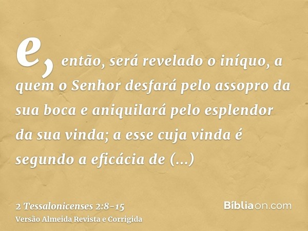 e, então, será revelado o iníquo, a quem o Senhor desfará pelo assopro da sua boca e aniquilará pelo esplendor da sua vinda;a esse cuja vinda é segundo a eficác