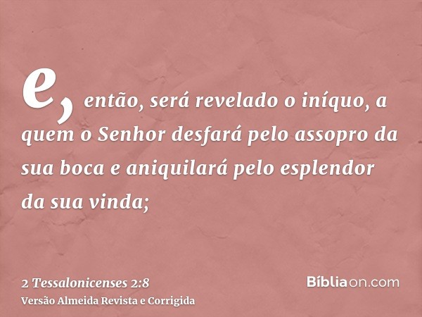 e, então, será revelado o iníquo, a quem o Senhor desfará pelo assopro da sua boca e aniquilará pelo esplendor da sua vinda;