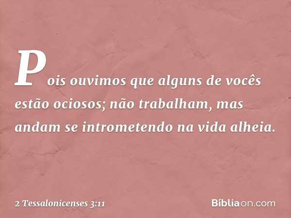 Pois ouvimos que alguns de vocês estão ociosos; não trabalham, mas andam se intrometendo na vida alheia. -- 2 Tessalonicenses 3:11