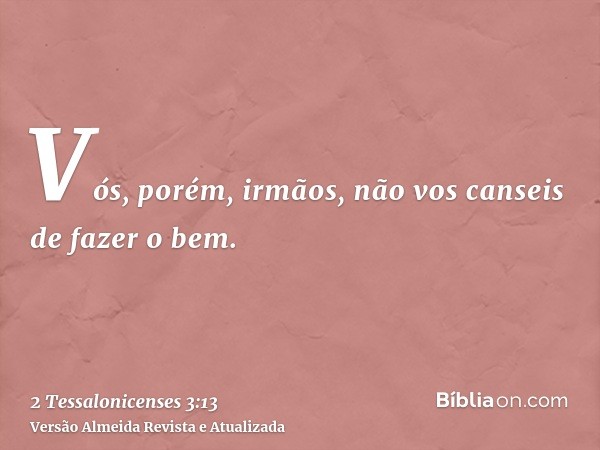 Vós, porém, irmãos, não vos canseis de fazer o bem.