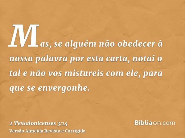 Mas, se alguém não obedecer à nossa palavra por esta carta, notai o tal e não vos mistureis com ele, para que se envergonhe.