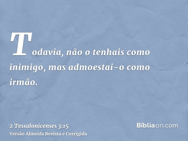 Todavia, não o tenhais como inimigo, mas admoestai-o como irmão.