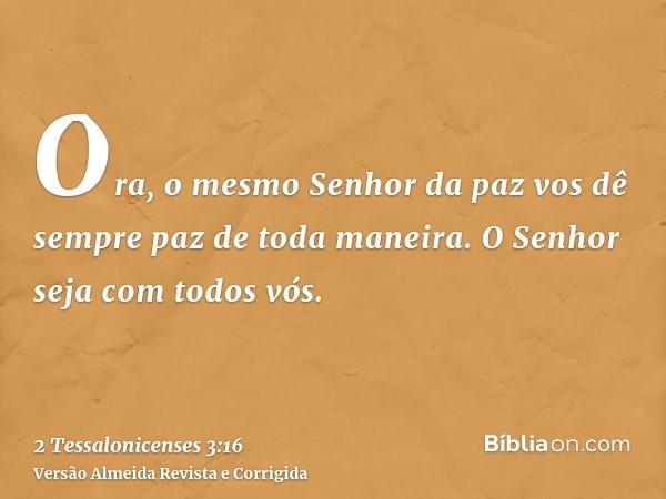 Ora, o mesmo Senhor da paz vos dê sempre paz de toda maneira. O Senhor seja com todos vós.
