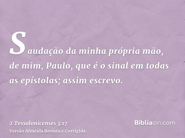 Saudação da minha própria mão, de mim, Paulo, que é o sinal em todas as epístolas; assim escrevo.