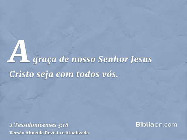 A graça de nosso Senhor Jesus Cristo seja com todos vós.