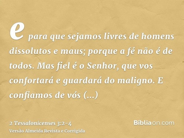 e para que sejamos livres de homens dissolutos e maus; porque a fé não é de todos.Mas fiel é o Senhor, que vos confortará e guardará do maligno.E confiamos de v