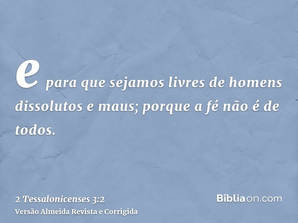 e para que sejamos livres de homens dissolutos e maus; porque a fé não é de todos.
