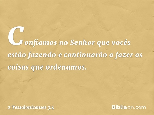 Confiamos no Senhor que vocês estão fazendo e continuarão a fazer as coisas que ordenamos. -- 2 Tessalonicenses 3:4