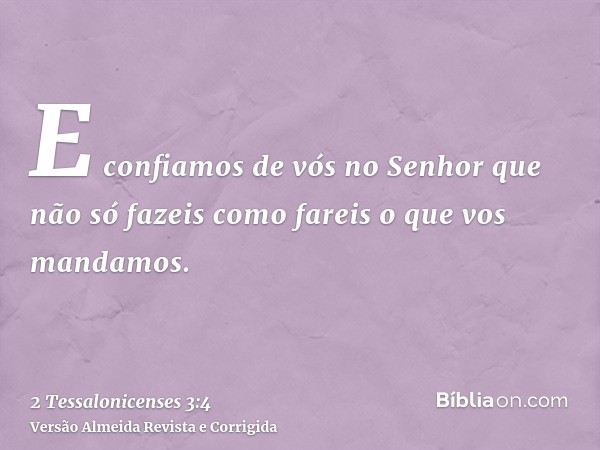 E confiamos de vós no Senhor que não só fazeis como fareis o que vos mandamos.