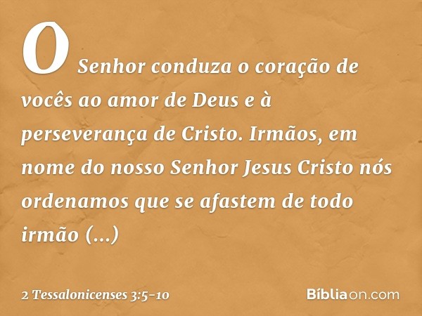 O Senhor conduza o coração de vocês ao amor de Deus e à perseverança de Cristo. Irmãos, em nome do nosso Senhor Jesus Cristo nós ordenamos que se afastem de tod