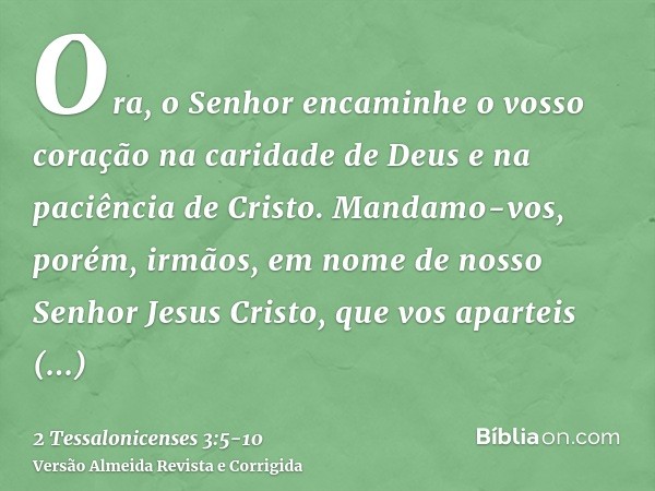 Ora, o Senhor encaminhe o vosso coração na caridade de Deus e na paciência de Cristo.Mandamo-vos, porém, irmãos, em nome de nosso Senhor Jesus Cristo, que vos a