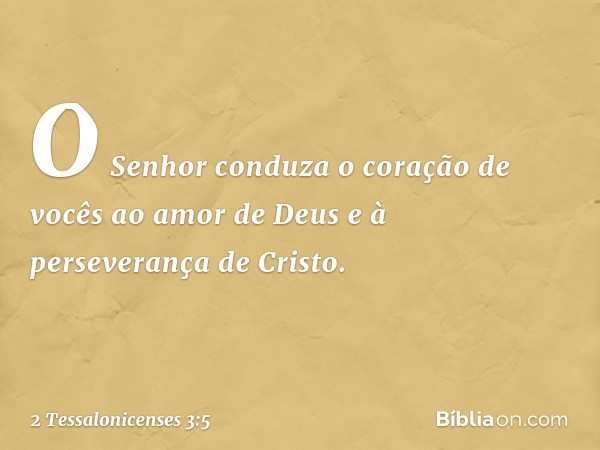 O Senhor conduza o coração de vocês ao amor de Deus e à perseverança de Cristo. -- 2 Tessalonicenses 3:5