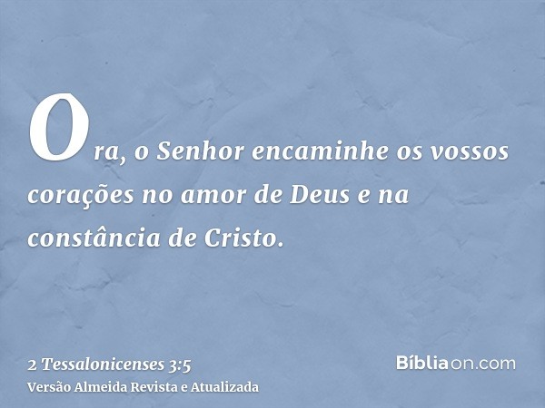 Ora, o Senhor encaminhe os vossos corações no amor de Deus e na constância de Cristo.