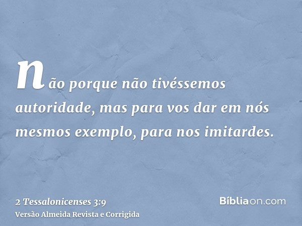não porque não tivéssemos autoridade, mas para vos dar em nós mesmos exemplo, para nos imitardes.