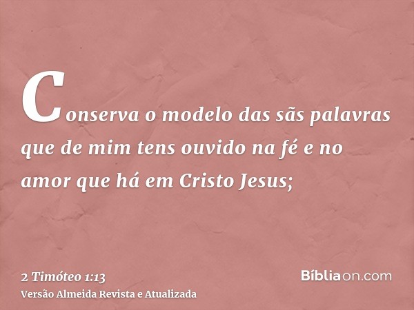 Conserva o modelo das sãs palavras que de mim tens ouvido na fé e no amor que há em Cristo Jesus;