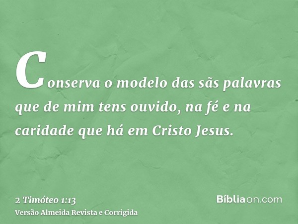 Conserva o modelo das sãs palavras que de mim tens ouvido, na fé e na caridade que há em Cristo Jesus.
