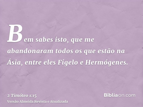 Bem sabes isto, que me abandonaram todos os que estão na Ásia, entre eles Fígelo e Hermógenes.