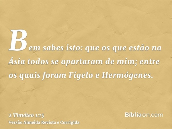 Bem sabes isto: que os que estão na Ásia todos se apartaram de mim; entre os quais foram Fígelo e Hermógenes.