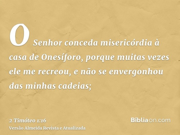 O Senhor conceda misericórdia à casa de Onesíforo, porque muitas vezes ele me recreou, e não se envergonhou das minhas cadeias;