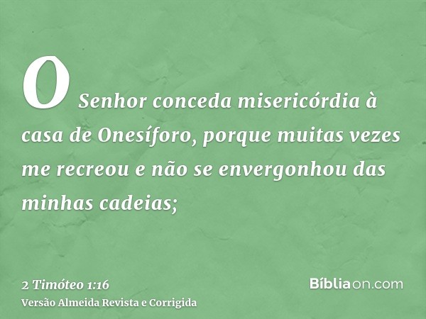 O Senhor conceda misericórdia à casa de Onesíforo, porque muitas vezes me recreou e não se envergonhou das minhas cadeias;