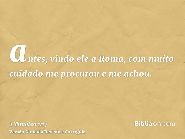 antes, vindo ele a Roma, com muito cuidado me procurou e me achou.