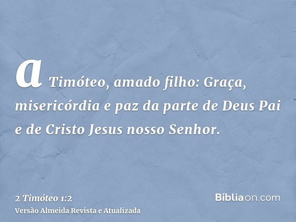 a Timóteo, amado filho: Graça, misericórdia e paz da parte de Deus Pai e de Cristo Jesus nosso Senhor.