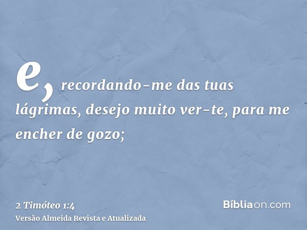 e, recordando-me das tuas lágrimas, desejo muito ver-te, para me encher de gozo;