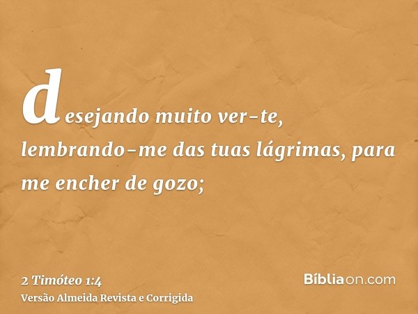 desejando muito ver-te, lembrando-me das tuas lágrimas, para me encher de gozo;