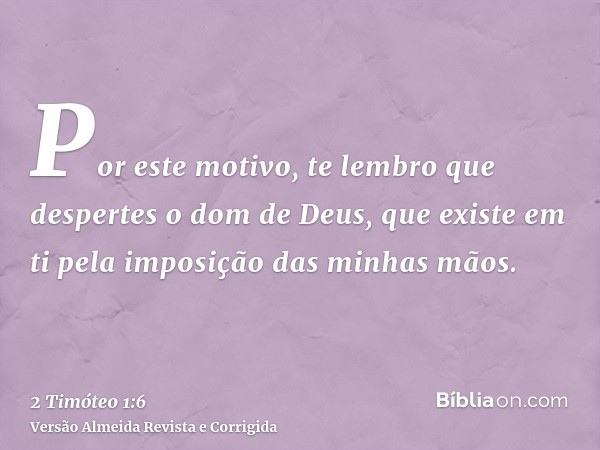 Por este motivo, te lembro que despertes o dom de Deus, que existe em ti pela imposição das minhas mãos.