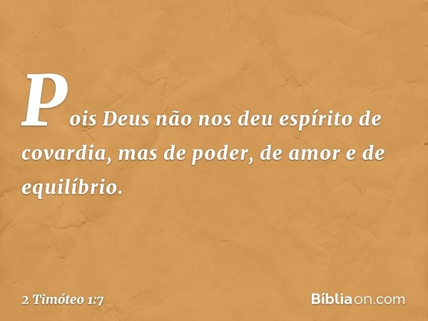 Pois Deus não nos deu espírito de covardia, mas de poder, de amor e de equilíbrio. -- 2 Timóteo 1:7