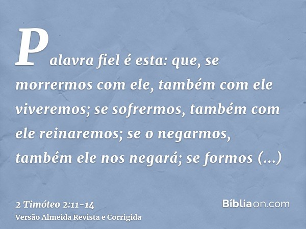 Palavra fiel é esta: que, se morrermos com ele, também com ele viveremos;se sofrermos, também com ele reinaremos; se o negarmos, também ele nos negará;se formos