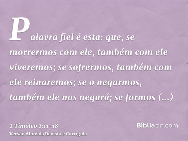 Palavra fiel é esta: que, se morrermos com ele, também com ele viveremos;se sofrermos, também com ele reinaremos; se o negarmos, também ele nos negará;se formos