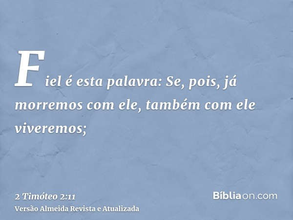 Fiel é esta palavra: Se, pois, já morremos com ele, também com ele viveremos;