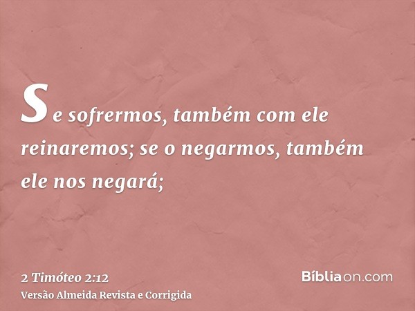 se sofrermos, também com ele reinaremos; se o negarmos, também ele nos negará;