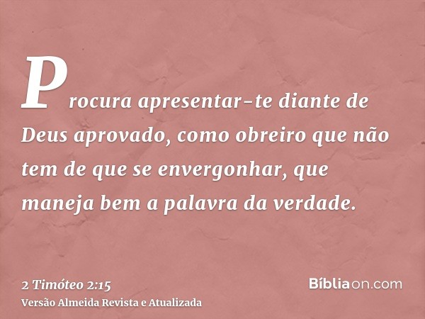 Procura apresentar-te diante de Deus aprovado, como obreiro que não tem de que se envergonhar, que maneja bem a palavra da verdade.