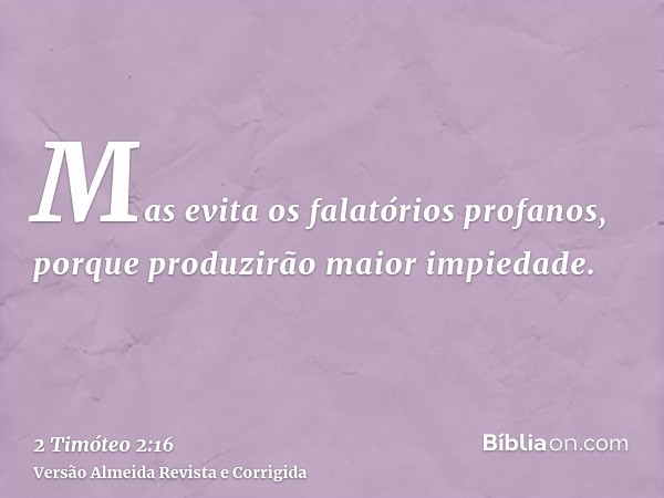 Mas evita os falatórios profanos, porque produzirão maior impiedade.