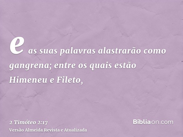 e as suas palavras alastrarão como gangrena; entre os quais estão Himeneu e Fileto,