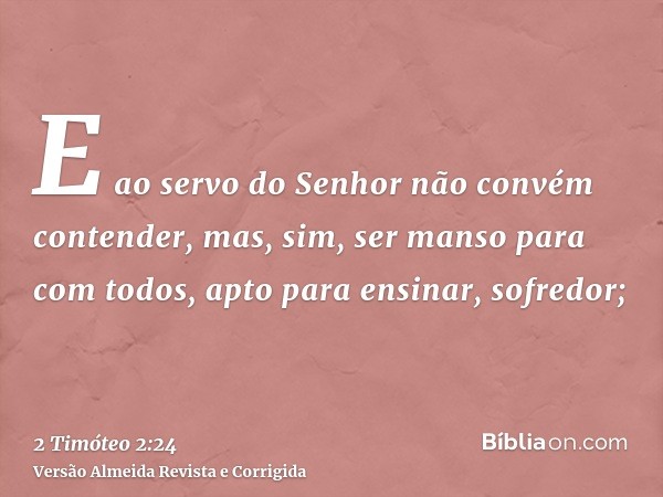 E ao servo do Senhor não convém contender, mas, sim, ser manso para com todos, apto para ensinar, sofredor;