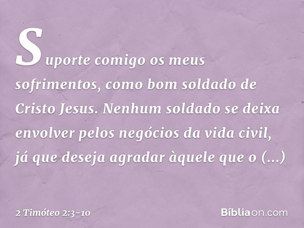 Suporte comigo os meus sofrimentos, como bom soldado de Cristo Jesus. Nenhum soldado se deixa envolver pelos negócios da vida civil, já que deseja agradar àquel