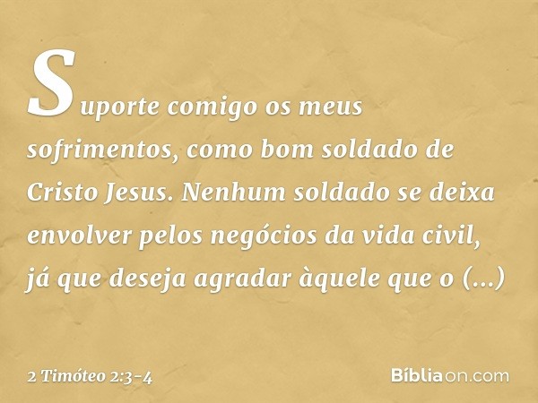 Suporte comigo os meus sofrimentos, como bom soldado de Cristo Jesus. Nenhum soldado se deixa envolver pelos negócios da vida civil, já que deseja agradar àquel