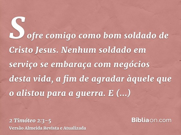 Sofre comigo como bom soldado de Cristo Jesus.Nenhum soldado em serviço se embaraça com negócios desta vida, a fim de agradar àquele que o alistou para a guerra