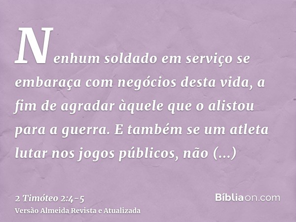 Nenhum soldado em serviço se embaraça com negócios desta vida, a fim de agradar àquele que o alistou para a guerra.E também se um atleta lutar nos jogos público